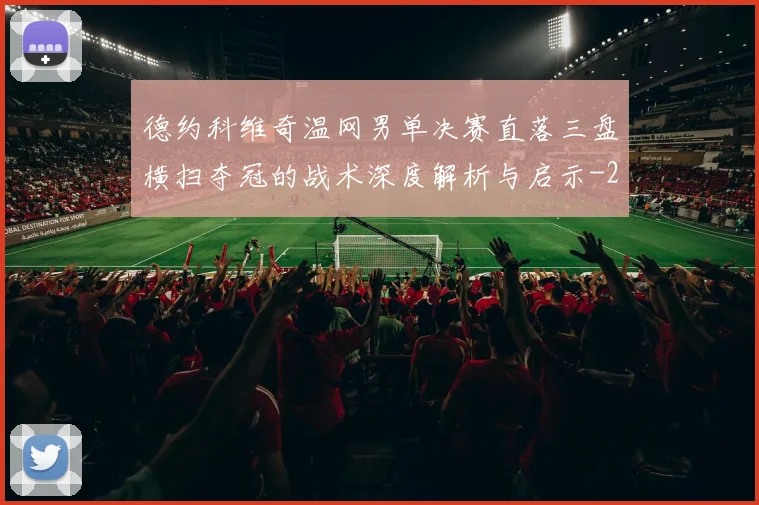 德约科维奇温网男单决赛直落三盘横扫夺冠的战术深度解析与启示