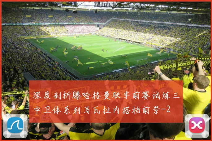 深度剖析滕哈格曼联季前赛试炼三中卫体系利马瓦拉内搭档前景